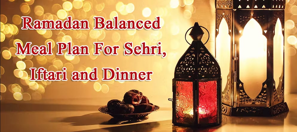 Ramadan Balanced Meal Plan For Sehri, Iftari and Dinner